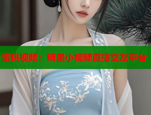 蜜桃视频：明星小视频直播交友平台