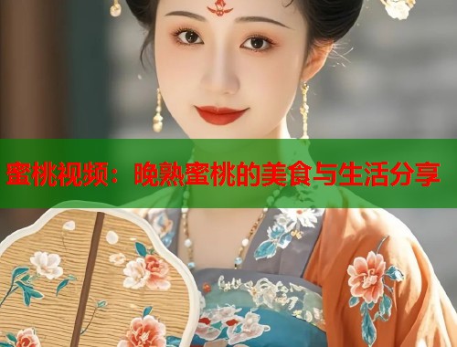 蜜桃视频：晚熟蜜桃的美食与生活分享