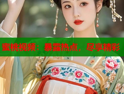 蜜桃视频：暴露热点，尽享精彩