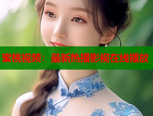 蜜桃视频：最新热播影视在线播放