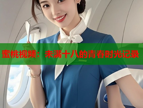 蜜桃视频：未满十八的青春时光记录