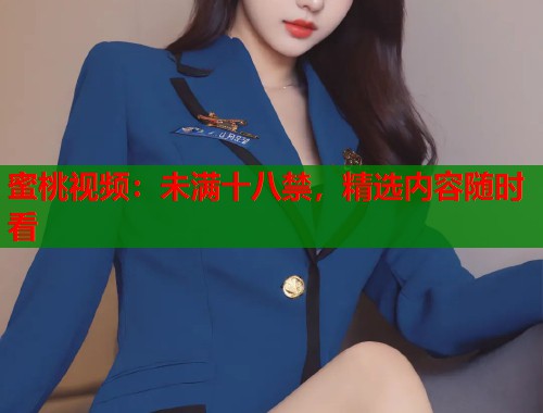 蜜桃视频：未满十八禁，精选内容随时看
