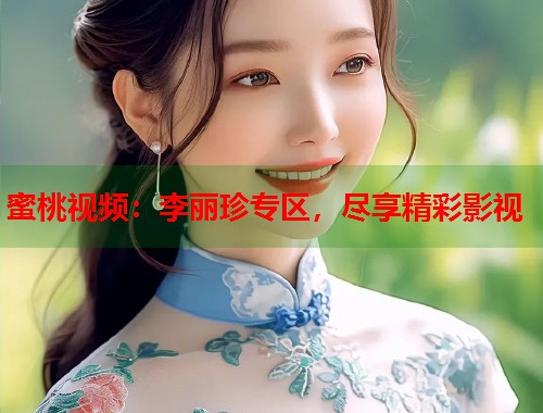 蜜桃视频：李丽珍专区，尽享精彩影视  第2张