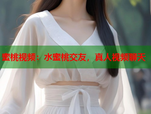 蜜桃视频：水蜜桃交友，真人视频聊天