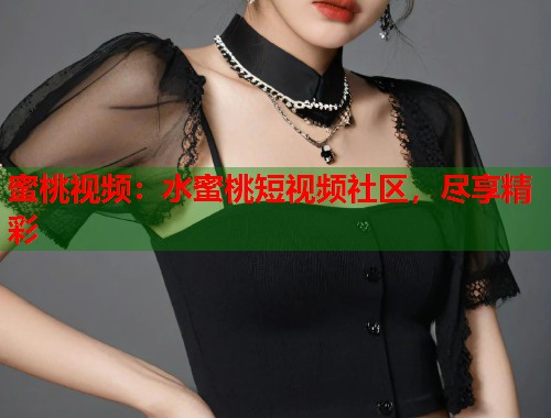 蜜桃视频：水蜜桃短视频社区，尽享精彩