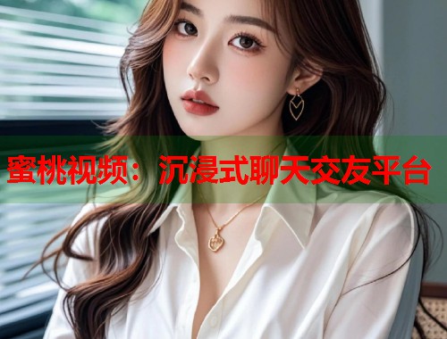 蜜桃视频：沉浸式聊天交友平台