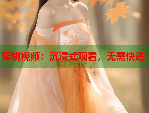 蜜桃视频：沉浸式观看，无需快进  第2张