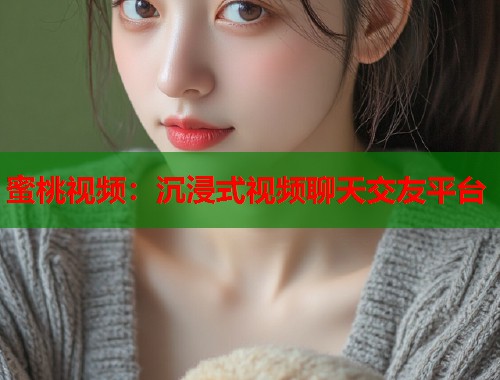 蜜桃视频：沉浸式视频聊天交友平台