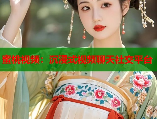 蜜桃视频：沉浸式视频聊天社交平台