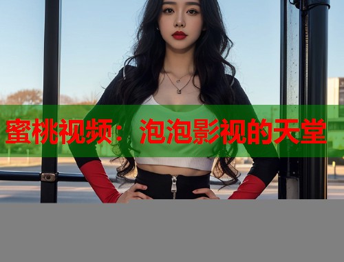 蜜桃视频：泡泡影视的天堂  第2张