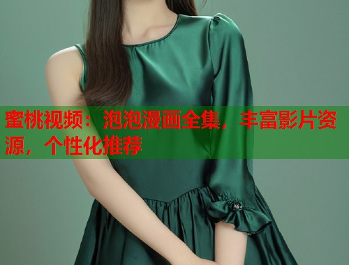 蜜桃视频：泡泡漫画全集，丰富影片资源，个性化推荐