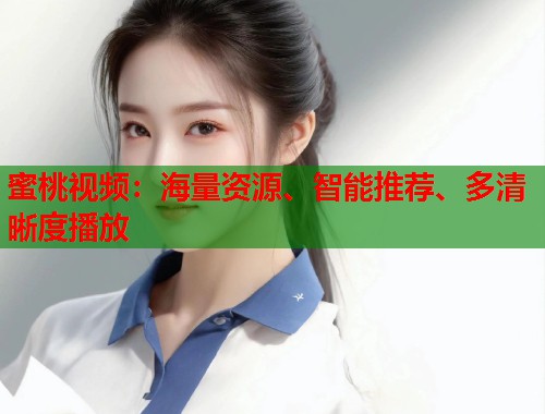 蜜桃视频：海量资源、智能推荐、多清晰度播放