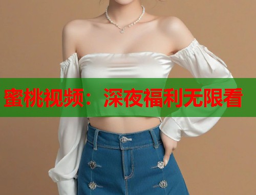 蜜桃视频：深夜福利无限看