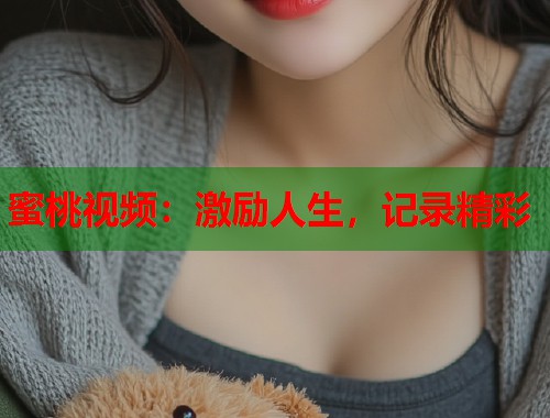 蜜桃视频：激励人生，记录精彩  第2张