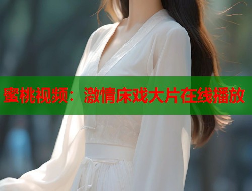 蜜桃视频：激情床戏大片在线播放