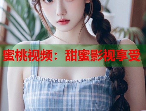 蜜桃视频：甜蜜影视享受  第1张