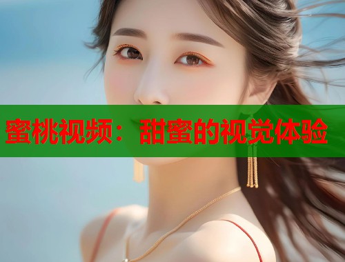 蜜桃视频：甜蜜的视觉体验  第1张