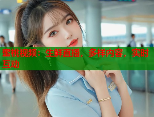 蜜桃视频：生鲜直播，多样内容，实时互动  第1张
