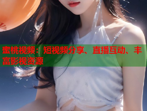 蜜桃视频：短视频分享、直播互动、丰富影视资源  第1张
