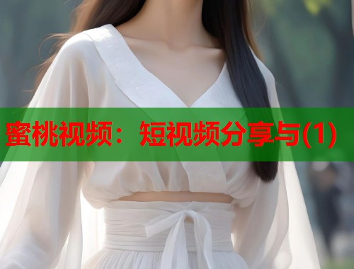 蜜桃视频：短视频分享与(1)  第1张