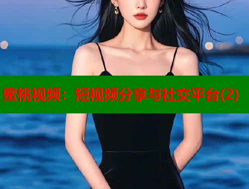 蜜桃视频：短视频分享与社交平台(2)  第1张