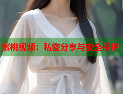 蜜桃视频：私密分享与安全保护  第1张