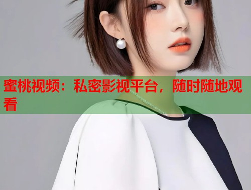 蜜桃视频：私密影视平台，随时随地观看  第1张