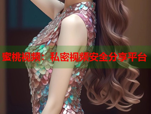 蜜桃视频：私密视频安全分享平台  第1张