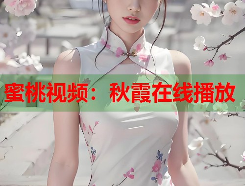 蜜桃视频：秋霞在线播放  第1张