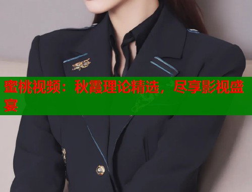 蜜桃视频：秋霞理论精选，尽享影视盛宴  第1张