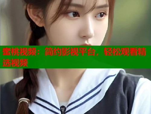 蜜桃视频：简约影视平台，轻松观看精选视频  第1张