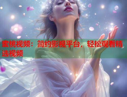 蜜桃视频：简约影视平台，轻松观看精选视频  第2张