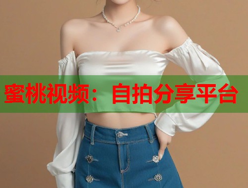 蜜桃视频：自拍分享平台  第1张
