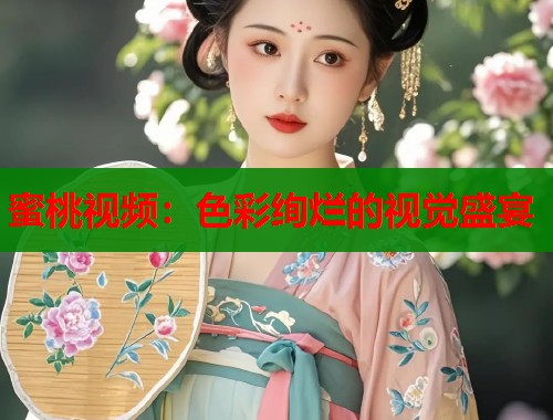 蜜桃视频：色彩绚烂的视觉盛宴  第1张
