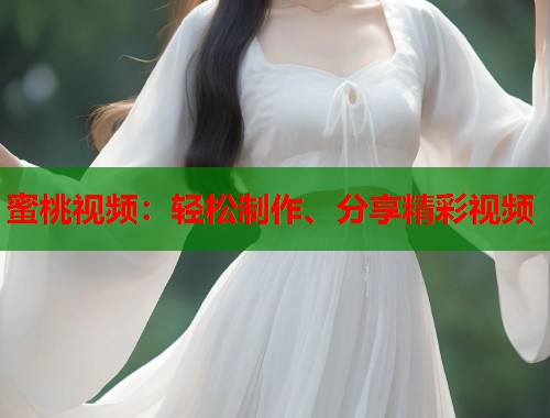 蜜桃视频：轻松制作、分享精彩视频  第1张
