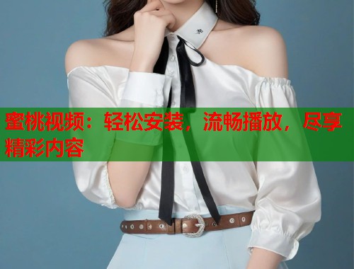 蜜桃视频：轻松安装，流畅播放，尽享精彩内容  第1张
