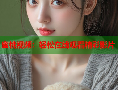 蜜桃视频：轻松在线观看精彩影片  第1张