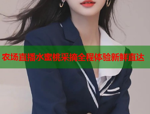 农场直播水蜜桃采摘全程体验新鲜直达  第1张