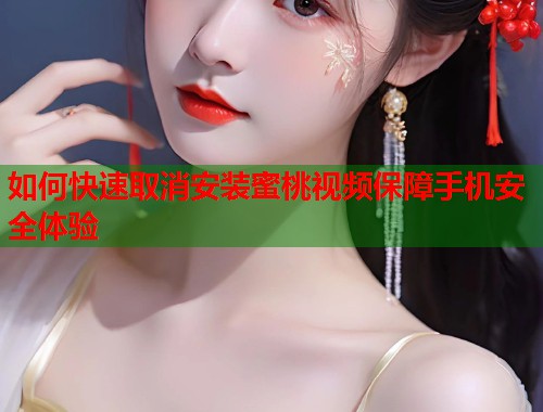 如何快速取消安装蜜桃视频保障手机安全体验  第1张