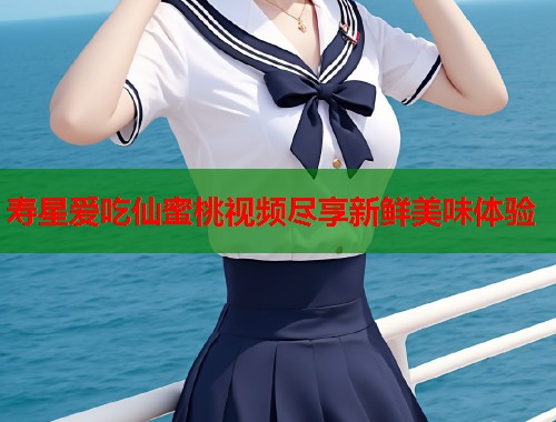 寿星爱吃仙蜜桃视频尽享新鲜美味体验  第1张
