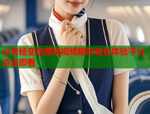 小老杨变色蜜桃视频趣味变色体验平台点击即看  第1张