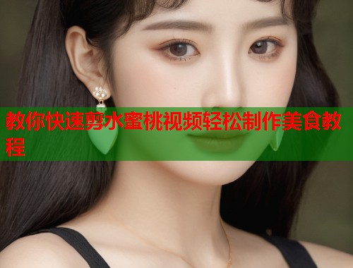 教你快速剪水蜜桃视频轻松制作美食教程  第1张