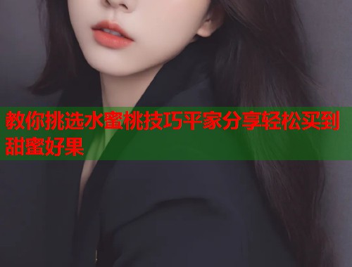 教你挑选水蜜桃技巧平家分享轻松买到甜蜜好果  第1张