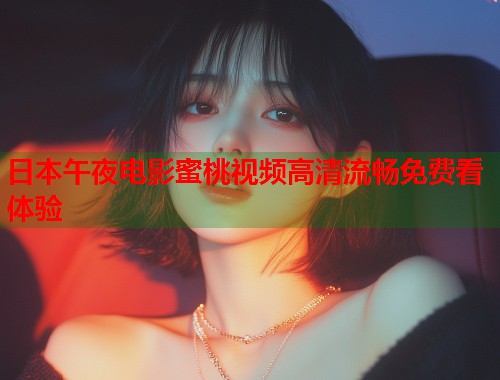 日本午夜电影蜜桃视频高清流畅免费看体验  第1张