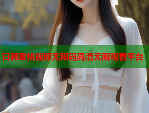 日韩蜜桃视频无限码高清无限观看平台  第1张