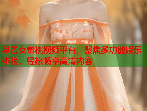 早乙女蜜桃视频平台，聚焦多功能娱乐体验，轻松畅享高清内容  第1张