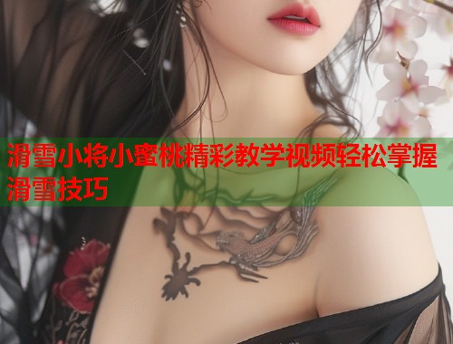 滑雪小将小蜜桃精彩教学视频轻松掌握滑雪技巧  第1张