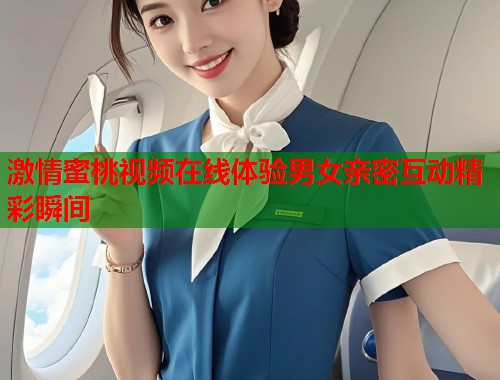 激情蜜桃视频在线体验男女亲密互动精彩瞬间  第1张