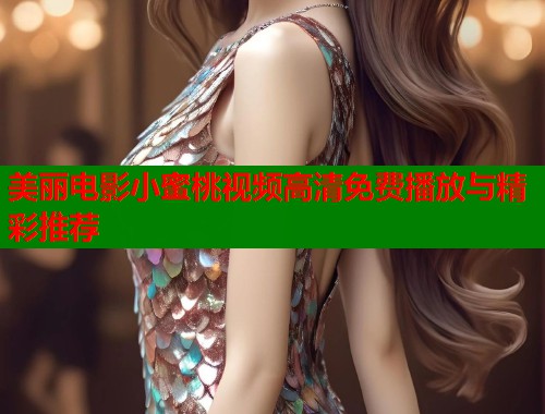美丽电影小蜜桃视频高清免费播放与精彩推荐  第1张