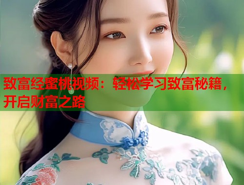 致富经蜜桃视频：轻松学习致富秘籍，开启财富之路  第1张